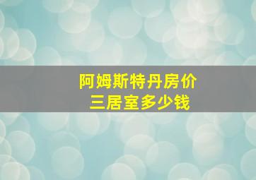 阿姆斯特丹房价 三居室多少钱